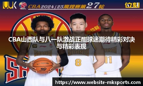 CBA山西队与八一队激战正酣球迷期待精彩对决与精彩表现