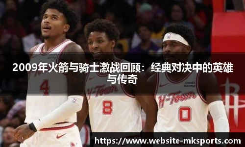 2009年火箭与骑士激战回顾：经典对决中的英雄与传奇